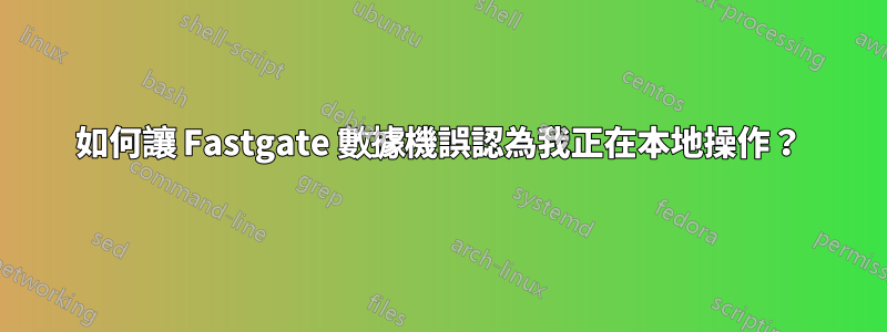 如何讓 Fastgate 數據機誤認為我正在本地操作？