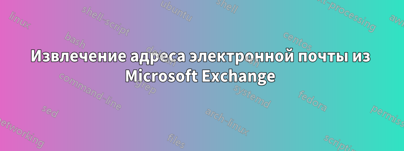 Извлечение адреса электронной почты из Microsoft Exchange