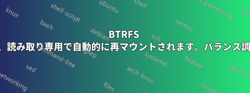 BTRFS ルートにデバイス上の空き容量がないため、読み取り専用で自動的に再マウントされます。バランス調整ができず、デバイスを追加できません。