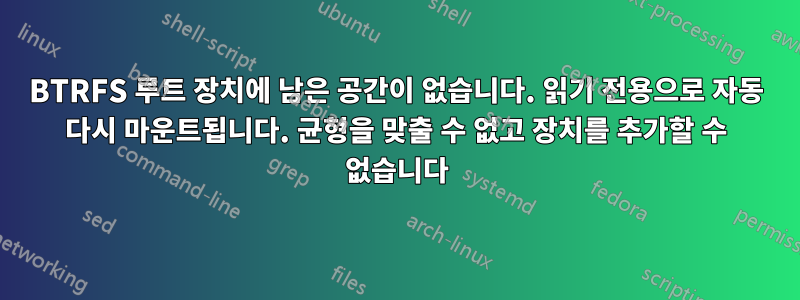 BTRFS 루트 장치에 남은 공간이 없습니다. 읽기 전용으로 자동 다시 마운트됩니다. 균형을 맞출 수 없고 장치를 추가할 수 없습니다