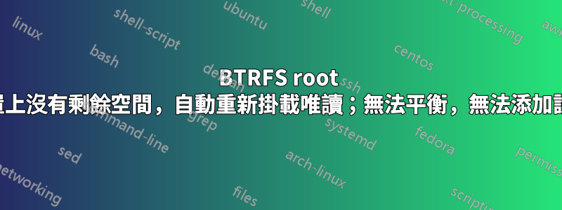 BTRFS root 裝置上沒有剩餘空間，自動重新掛載唯讀；無法平衡，無法添加設備