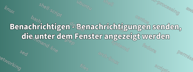 Benachrichtigen - Benachrichtigungen senden, die unter dem Fenster angezeigt werden