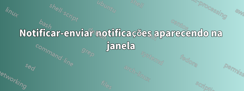 Notificar-enviar notificações aparecendo na janela