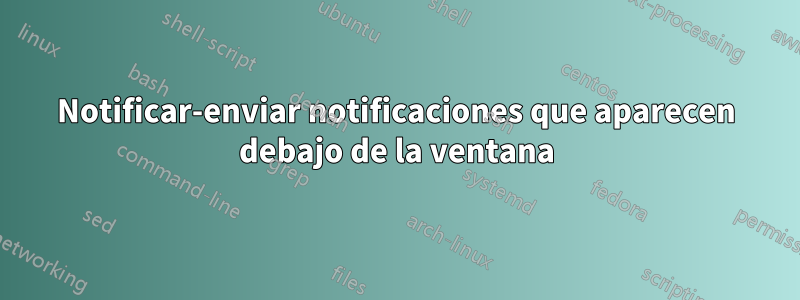 Notificar-enviar notificaciones que aparecen debajo de la ventana