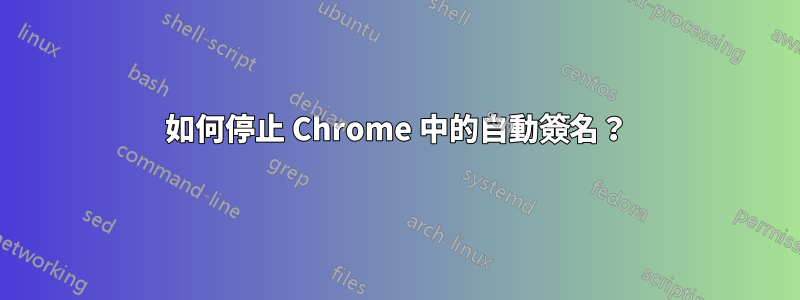 如何停止 Chrome 中的自動簽名？