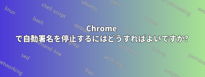 Chrome で自動署名を停止するにはどうすればよいですか?