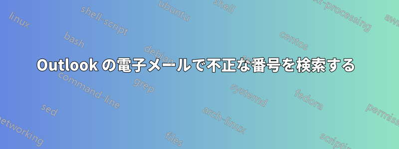 Outlook の電子メールで不正な番号を検索する 