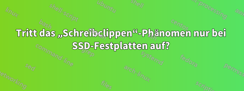 Tritt das „Schreibclippen“-Phänomen nur bei SSD-Festplatten auf?