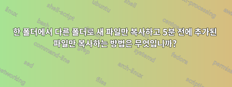 한 폴더에서 다른 폴더로 새 파일만 복사하고 5분 전에 추가된 파일만 복사하는 방법은 무엇입니까?