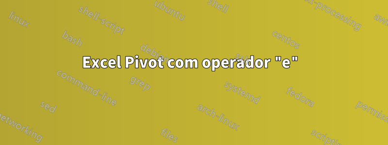 Excel Pivot com operador "e"