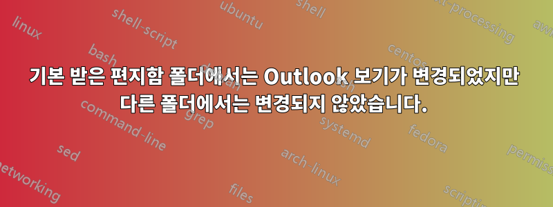 기본 받은 편지함 폴더에서는 Outlook 보기가 변경되었지만 다른 폴더에서는 변경되지 않았습니다.