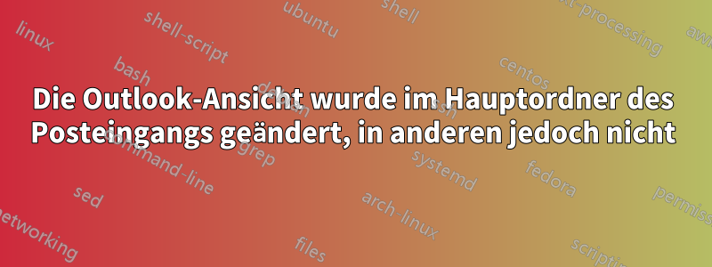 Die Outlook-Ansicht wurde im Hauptordner des Posteingangs geändert, in anderen jedoch nicht