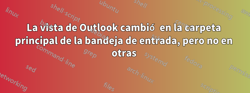 La vista de Outlook cambió en la carpeta principal de la bandeja de entrada, pero no en otras