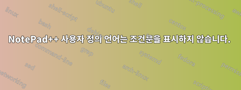 NotePad++ 사용자 정의 언어는 조건문을 표시하지 않습니다.