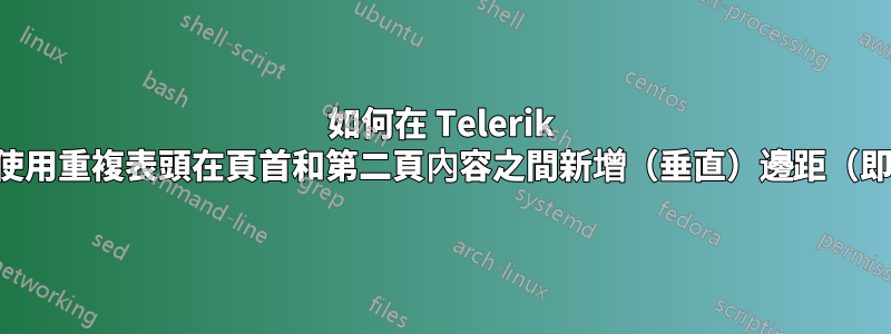 如何在 Telerik 報告中使用重複表頭在頁首和第二頁內容之間新增（垂直）邊距（即填充）