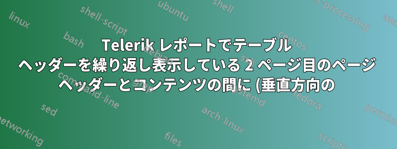 Telerik レポートでテーブル ヘッダーを繰り返し表示している 2 ページ目のページ ヘッダーとコンテンツの間に (垂直方向の) 余白 (つまり、パディング) を追加するにはどうすればよいでしょうか。