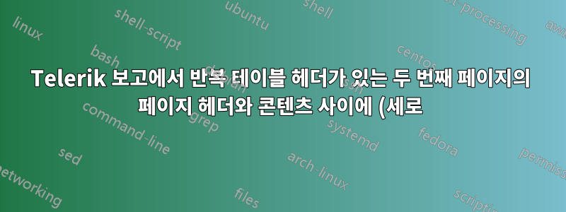 Telerik 보고에서 반복 테이블 헤더가 있는 두 번째 페이지의 페이지 헤더와 콘텐츠 사이에 (세로) 여백(예: 패딩)을 추가하려면 어떻게 해야 합니까?