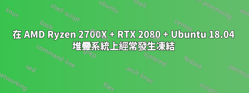 在 AMD Ryzen 2700X + RTX 2080 + Ubuntu 18.04 堆疊系統上經常發生凍結