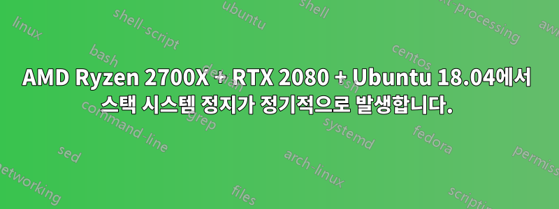 AMD Ryzen 2700X + RTX 2080 + Ubuntu 18.04에서 스택 시스템 정지가 정기적으로 발생합니다.