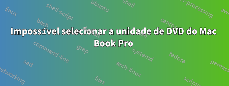 Impossível selecionar a unidade de DVD do Mac Book Pro