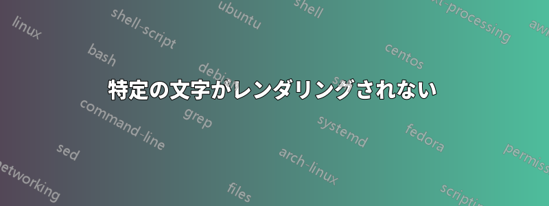 特定の文字がレンダリングされない