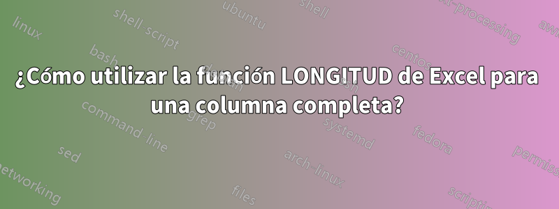 ¿Cómo utilizar la función LONGITUD de Excel para una columna completa?