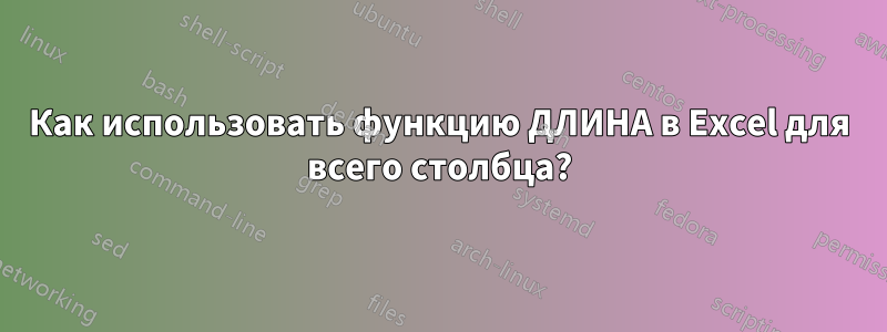 Как использовать функцию ДЛИНА в Excel для всего столбца?