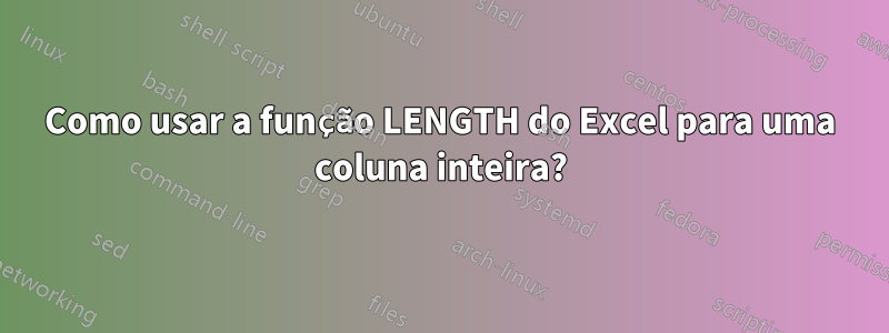 Como usar a função LENGTH do Excel para uma coluna inteira?