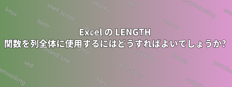 Excel の LENGTH 関数を列全体に使用するにはどうすればよいでしょうか?