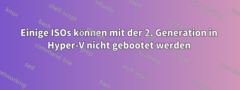 Einige ISOs können mit der 2. Generation in Hyper-V nicht gebootet werden