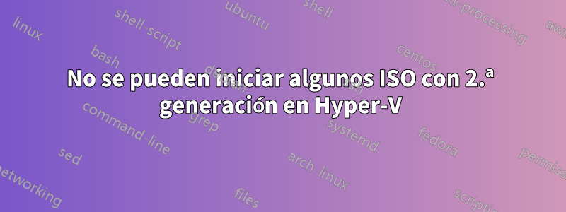 No se pueden iniciar algunos ISO con 2.ª generación en Hyper-V