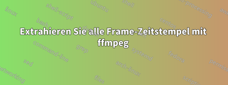 Extrahieren Sie alle Frame-Zeitstempel mit ffmpeg