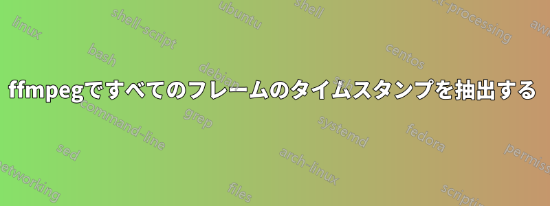 ffmpegですべてのフレームのタイムスタンプを抽出する