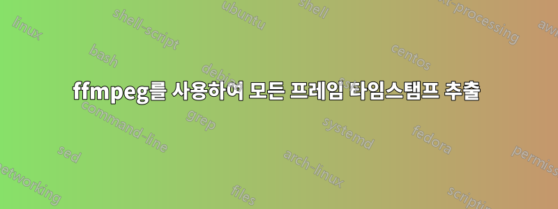 ffmpeg를 사용하여 모든 프레임 타임스탬프 추출