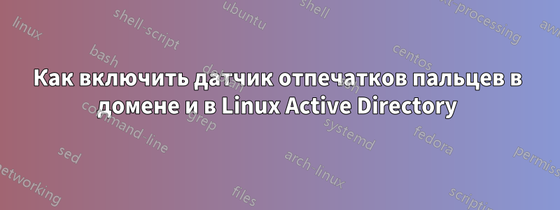 Как включить датчик отпечатков пальцев в домене и в Linux Active Directory