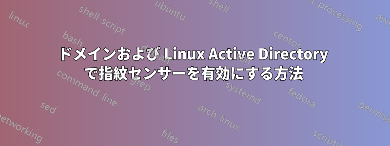 ドメインおよび Linux Active Directory で指紋センサーを有効にする方法