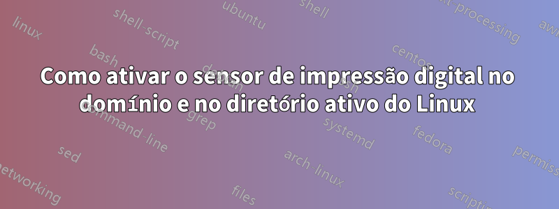 Como ativar o sensor de impressão digital no domínio e no diretório ativo do Linux