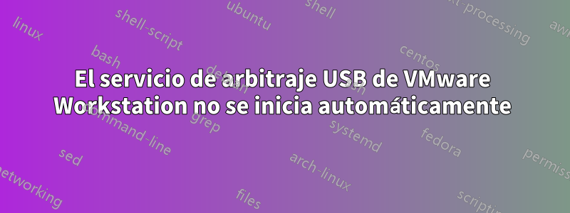 El servicio de arbitraje USB de VMware Workstation no se inicia automáticamente