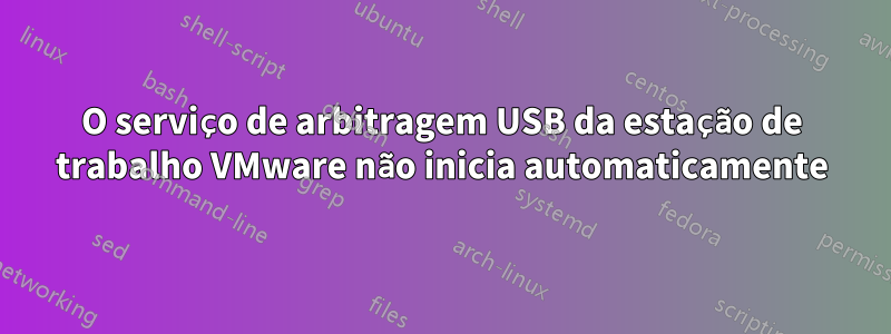 O serviço de arbitragem USB da estação de trabalho VMware não inicia automaticamente