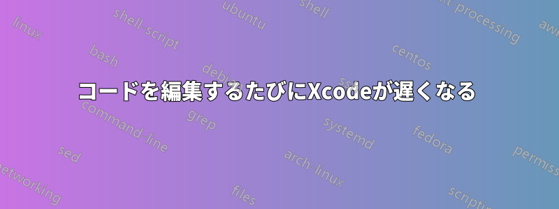 コードを編集するたびにXcodeが遅くなる