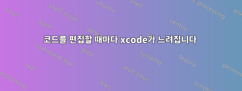 코드를 편집할 때마다 xcode가 느려집니다