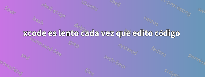 xcode es lento cada vez que edito código