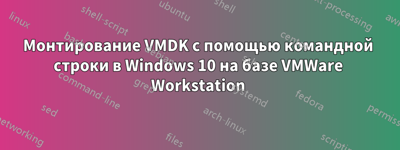 Монтирование VMDK с помощью командной строки в Windows 10 на базе VMWare Workstation