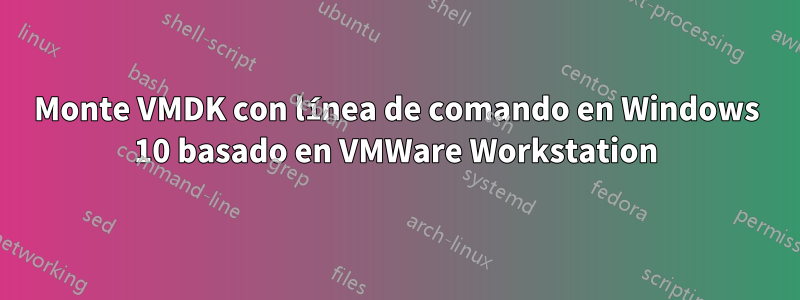 Monte VMDK con línea de comando en Windows 10 basado en VMWare Workstation