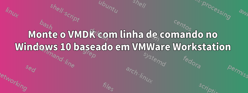 Monte o VMDK com linha de comando no Windows 10 baseado em VMWare Workstation