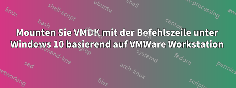 Mounten Sie VMDK mit der Befehlszeile unter Windows 10 basierend auf VMWare Workstation