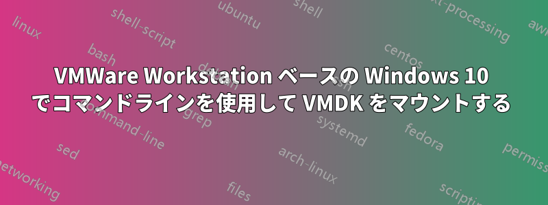 VMWare Workstation ベースの Windows 10 でコマンドラインを使用して VMDK をマウントする