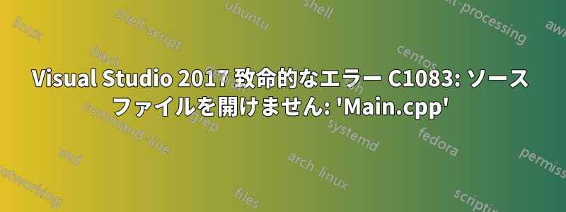 Visual Studio 2017 致命的なエラー C1083: ソース ファイルを開けません: 'Main.cpp'