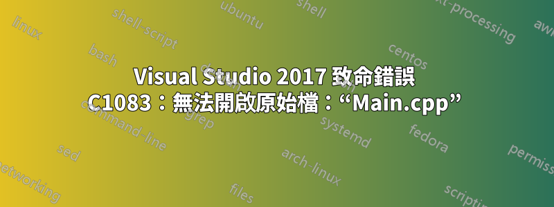 Visual Studio 2017 致命錯誤 C1083：無法開啟原始檔：“Main.cpp”