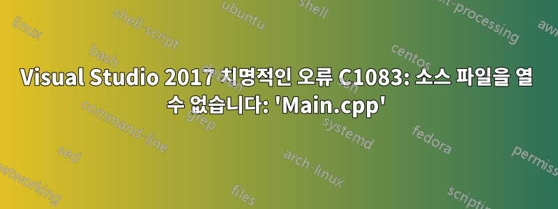 Visual Studio 2017 치명적인 오류 C1083: 소스 파일을 열 수 없습니다: 'Main.cpp'